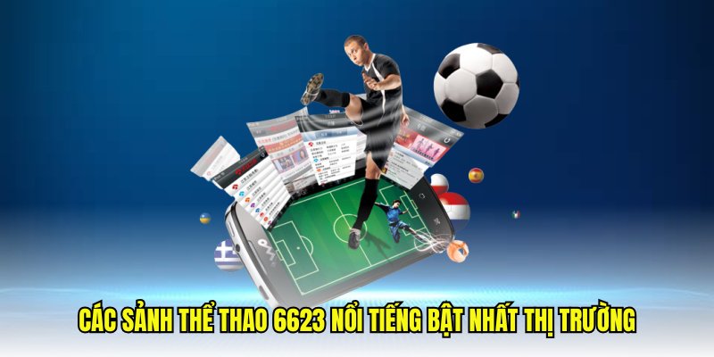 Các bộ môn hot tại sảnh cá cược thể thao 6623