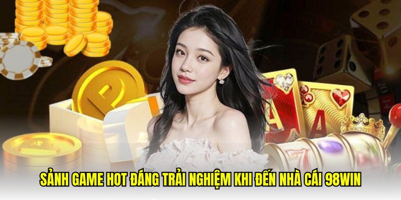 Sảnh game hot đáng trải nghiệm khi đến nhà cái 98win