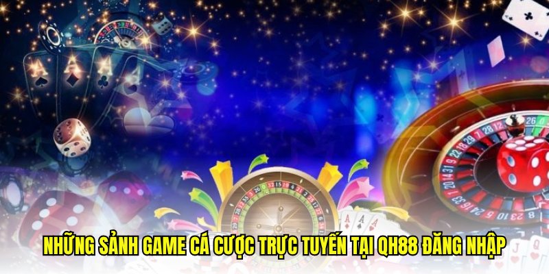 Những sảnh game cá cược trực tuyến tại QH88 đăng nhập