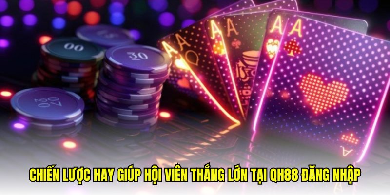 Chiến lược hay giúp hội viên thắng lớn tại QH88 đăng nhập